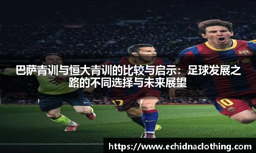巴萨青训与恒大青训的比较与启示：足球发展之路的不同选择与未来展望