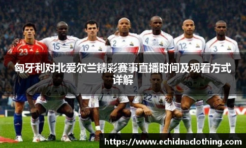 匈牙利对北爱尔兰精彩赛事直播时间及观看方式详解