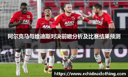 阿尔克马与维迪斯对决前瞻分析及比赛结果预测